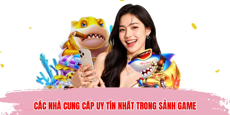 Các nhà cung cấp uy tín nhất trong sảnh game