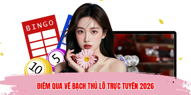 Điểm qua về bạch thủ lô trực tuyến 2026