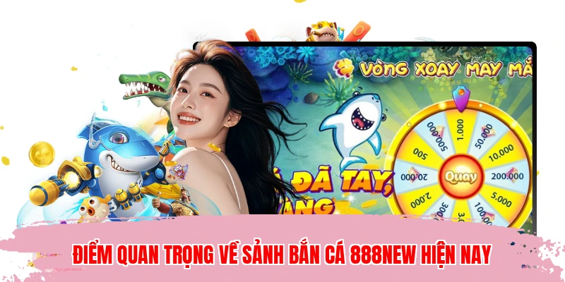 Điểm quan trọng về sảnh bắn cá 888NEW hiện nay