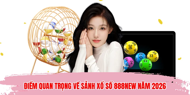 Điểm quan trọng về sảnh xổ số 888NEW năm 2026
