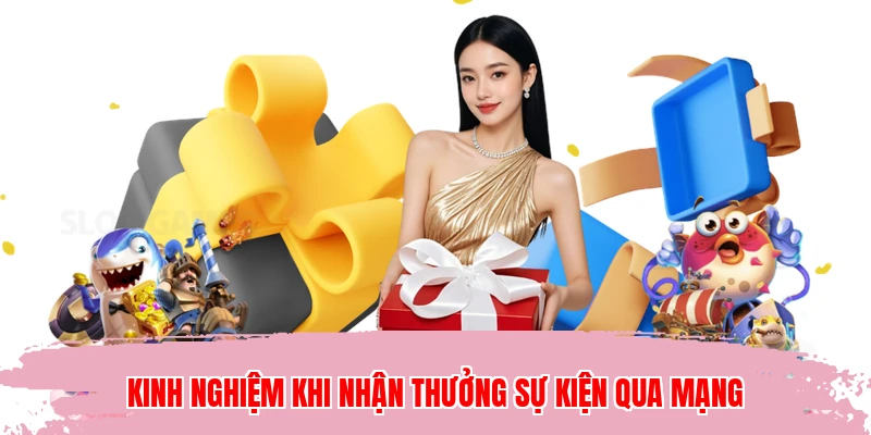 Kinh nghiệm khi nhận thưởng sự kiện qua mạng