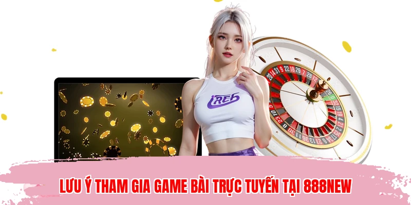 Lưu ý tham gia game bài trực tuyến tại 888NEW