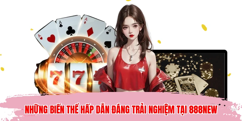Những biến thể hấp dẫn đáng trải nghiệm tại 888NEW