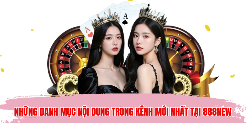Những danh mục nội dung trong kênh mới nhất tại 888NEW