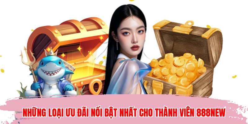 Những loại ưu đãi nổi bật nhất cho thành viên 888NEW
