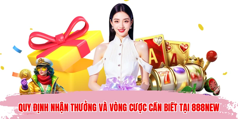 Quy định nhận thưởng và vòng cược cần biết tại 888NEW