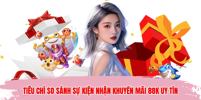 Tiêu chí so sánh sự kiện nhận khuyến mãi 88K uy tín