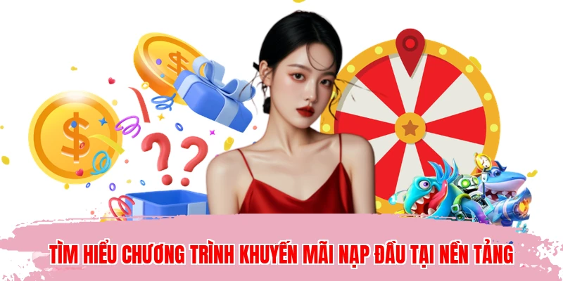 Tìm hiểu chương trình khuyến mãi nạp đầu tại nền tảng